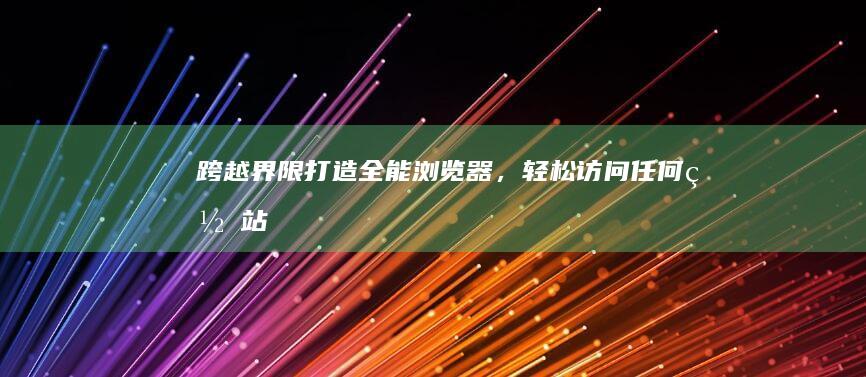 跨越界限：打造全能浏览器，轻松访问任何网站